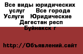 Все виды юридических услуг.  - Все города Услуги » Юридические   . Дагестан респ.,Буйнакск г.